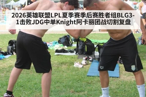 2026英雄联盟LPL夏季赛季后赛胜者组BLG3-1击败JDG中单Knight阿卡丽团战切割复盘 | jiuyouhui
