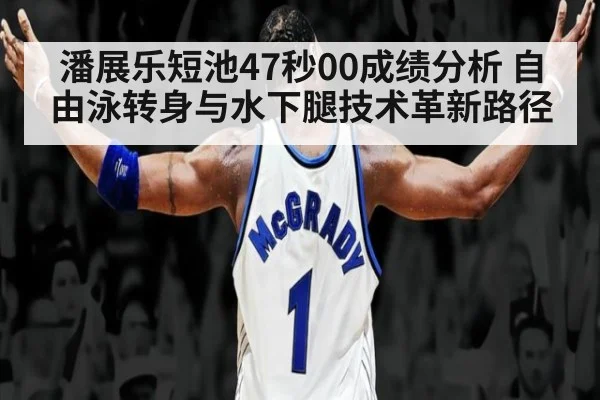 潘展乐短池47秒00成绩分析 自由泳转身与水下腿技术革新路径