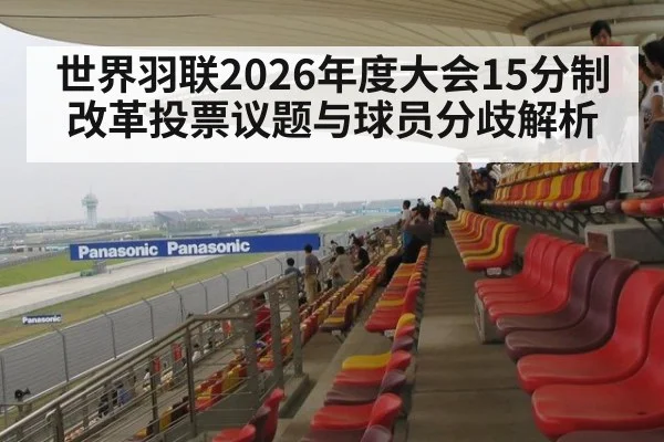 世界羽联2026年度大会15分制改革投票议题与球员分歧解析
